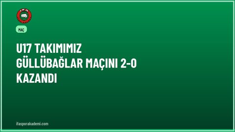 U17 Takımımız GÜLLÜBAĞLAR Maçını 2-0 Kazandı